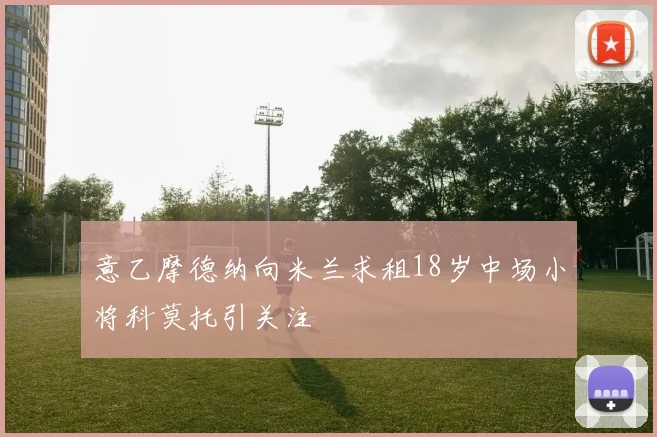 意乙摩德纳向米兰求租18岁中场小将科莫托引关注