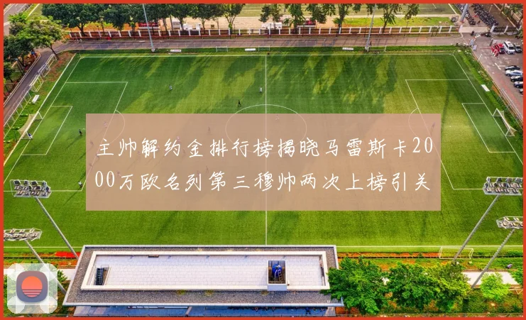 主帅解约金排行榜揭晓马雷斯卡2000万欧名列第三穆帅两次上榜引关注