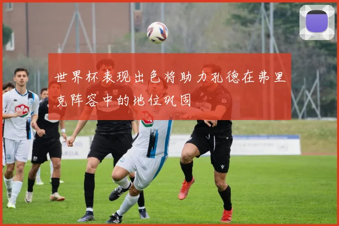 世界杯表现出色将助力孔德在弗里克阵容中的地位巩固