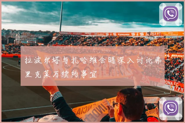 拉波尔塔与扎哈维会晤深入讨论弗里克莱万续约事宜