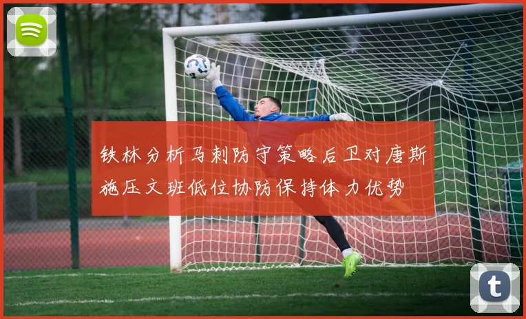 铁林分析马刺防守策略后卫对唐斯施压文班低位协防保持体力优势