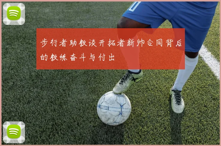 步行者助教谈开拓者新帅合同背后的教练奋斗与付出