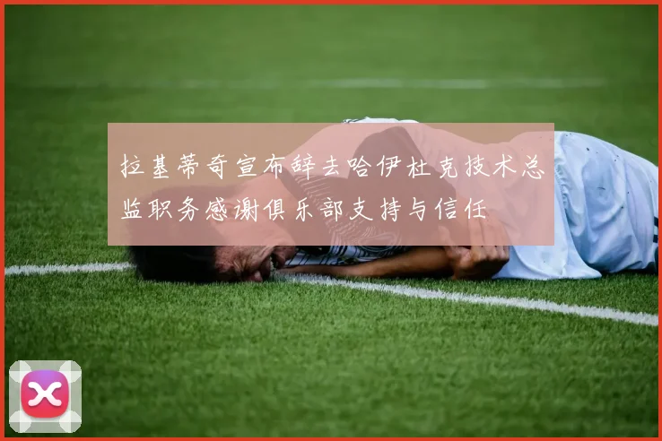 拉基蒂奇宣布辞去哈伊杜克技术总监职务感谢俱乐部支持与信任