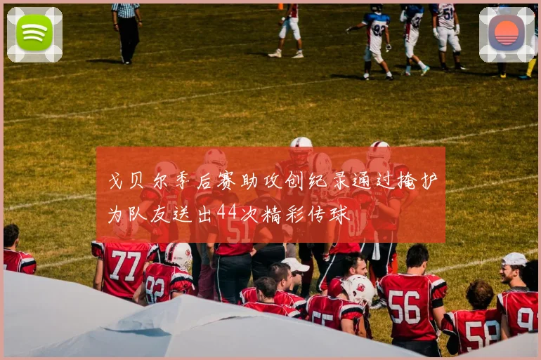 戈贝尔季后赛助攻创纪录通过掩护为队友送出44次精彩传球
