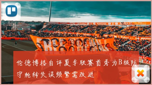 伦德博格自评夏季联赛首秀为B级防守轮转失误频繁需改进